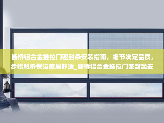 断桥铝合金推拉门密封条安装指南，细节决定品质，步骤解析保障家居舒适_断桥铝合金推拉门密封条安装
