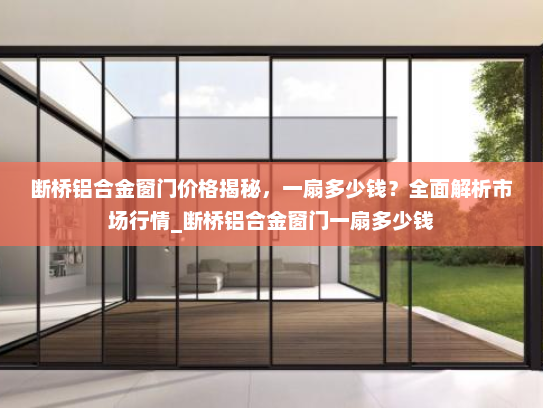 断桥铝合金窗门价格揭秘，一扇多少钱？全面解析市场行情_断桥铝合金窗门一扇多少钱