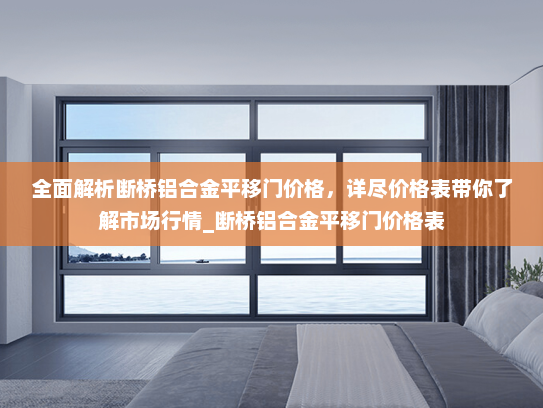 全面解析断桥铝合金平移门价格,详尽价格表带你了解市场行情_断桥铝合金平移门价格表 全面解析断桥铝合金平移门价格,详尽价格表带你了解市场行情_断桥铝合金平移门价格表