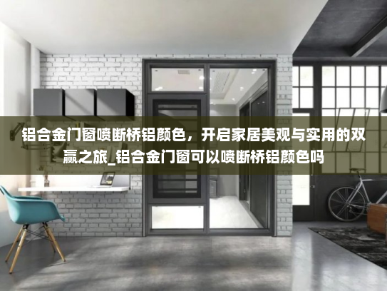 铝合金门窗喷断桥铝颜色，开启家居美观与实用的双赢之旅_铝合金门窗可以喷断桥铝颜色吗