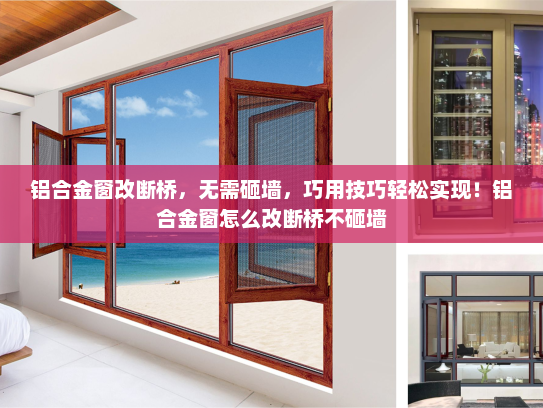 铝合金窗改断桥，无需砸墙，巧用技巧轻松实现！铝合金窗怎么改断桥不砸墙