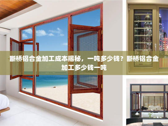 断桥铝合金加工成本揭秘，一吨多少钱？断桥铝合金加工多少钱一吨