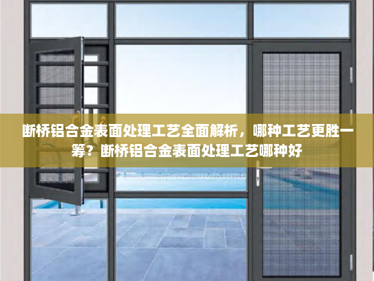 断桥铝合金表面处理工艺全面解析，哪种工艺更胜一筹？断桥铝合金表面处理工艺哪种好