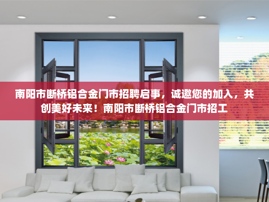 南阳市断桥铝合金门市招聘启事，诚邀您的加入，共创美好未来！南阳市断桥铝合金门市招工