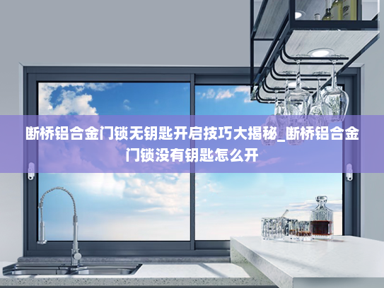 断桥铝合金门锁无钥匙开启技巧大揭秘_断桥铝合金门锁没有钥匙怎么开