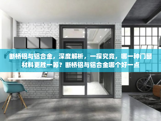 断桥铝与铝合金，深度解析，一探究竟，哪一种门窗材料更胜一筹？断桥铝与铝合金哪个好一点