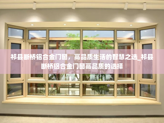 祁县断桥铝合金门窗，高品质生活的智慧之选_祁县断桥铝合金门窗高品质的选择