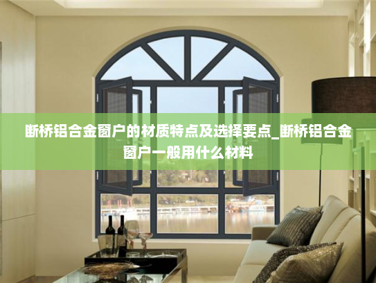 断桥铝合金窗户的材质特点及选择要点_断桥铝合金窗户一般用什么材料