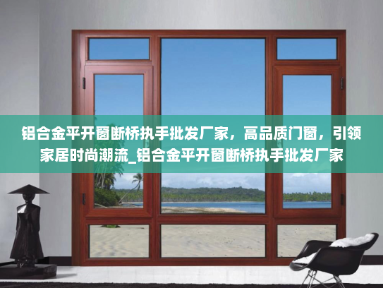 铝合金平开窗断桥执手批发厂家，高品质门窗，引领家居时尚潮流_铝合金平开窗断桥执手批发厂家