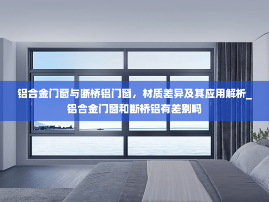 铝合金门窗与断桥铝门窗，材质差异及其应用解析_铝合金门窗和断桥铝有差别吗