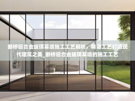 断桥铝合金玻璃幕墙施工工艺解析，精湛工艺打造现代建筑之美_断桥铝合金玻璃幕墙的施工工艺