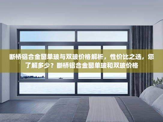 断桥铝合金窗单玻与双玻价格解析，性价比之选，您了解多少？断桥铝合金窗单玻和双玻价格