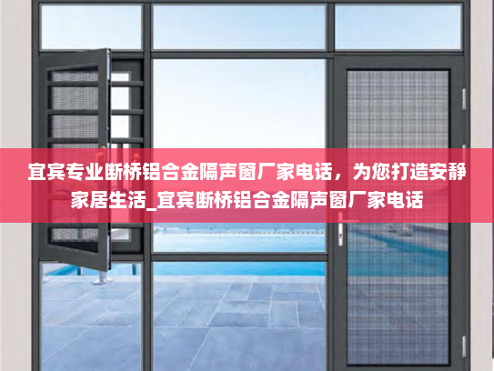 宜宾专业断桥铝合金隔声窗厂家电话，为您打造安静家居生活_宜宾断桥铝合金隔声窗厂家电话