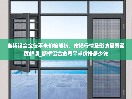 断桥铝合金每平米价格解析，市场行情及影响因素深度解读_断桥铝合金每平米价格多少钱