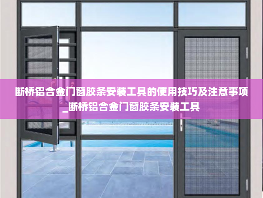 断桥铝合金门窗胶条安装工具的使用技巧及注意事项_断桥铝合金门窗胶条安装工具