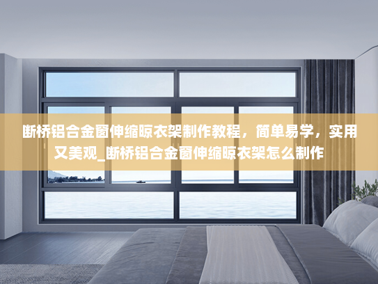 断桥铝合金窗伸缩晾衣架制作教程，简单易学，实用又美观_断桥铝合金窗伸缩晾衣架怎么制作