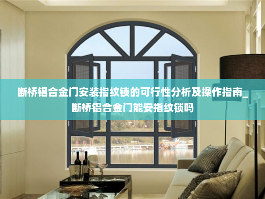 断桥铝合金门安装指纹锁的可行性分析及操作指南_断桥铝合金门能安指纹锁吗