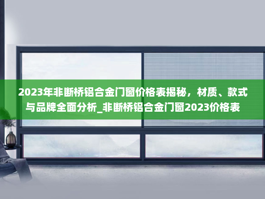 2023年非断桥铝合金门窗价格表揭秘，材质、款式与品牌全面分析_非断桥铝合金门窗2023价格表