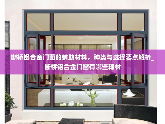 断桥铝合金门窗的辅助材料，种类与选择要点解析_断桥铝合金门窗有哪些辅材