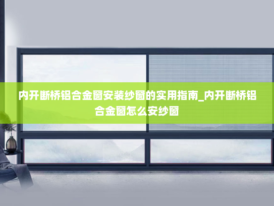内开断桥铝合金窗安装纱窗的实用指南_内开断桥铝合金窗怎么安纱窗