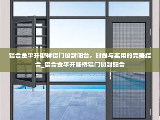 铝合金平开断桥铝门窗封阳台，时尚与实用的完美结合_铝合金平开断桥铝门窗封阳台