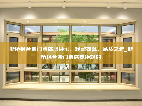 断桥铝合金门窗体验评测，轻盈如翼，品质之选_断桥铝合金门窗感觉挺轻的