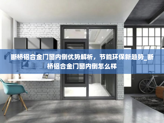 断桥铝合金门窗内倒优势解析，节能环保新趋势_断桥铝合金门窗内倒怎么样
