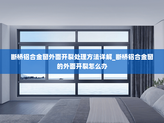 断桥铝合金窗外面开裂处理方法详解_断桥铝合金窗的外面开裂怎么办
