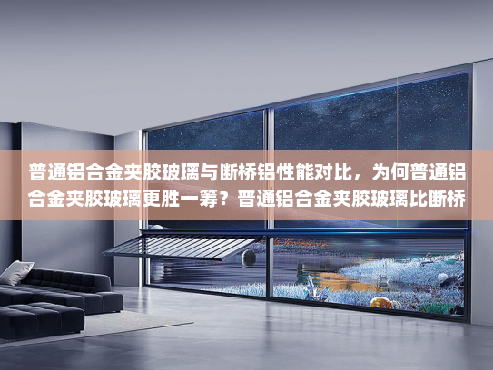普通铝合金夹胶玻璃与断桥铝性能对比，为何普通铝合金夹胶玻璃更胜一筹？普通铝合金夹胶玻璃比断桥铝好