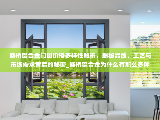 断桥铝合金门窗价格多样性解析，揭秘品质、工艺与市场需求背后的秘密_断桥铝合金为什么有那么多种价格