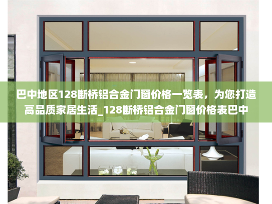 巴中地区128断桥铝合金门窗价格一览表，为您打造高品质家居生活_128断桥铝合金门窗价格表巴中