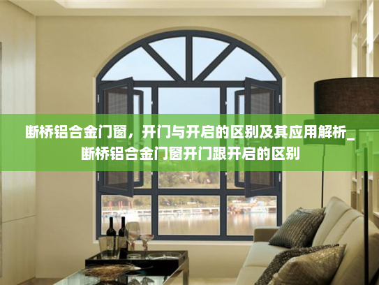 断桥铝合金门窗，开门与开启的区别及其应用解析_断桥铝合金门窗开门跟开启的区别