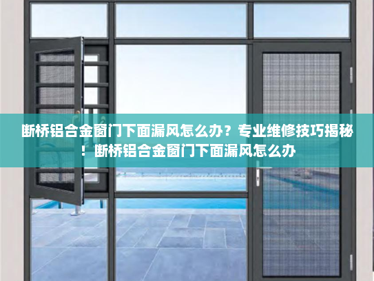 断桥铝合金窗门下面漏风怎么办？专业维修技巧揭秘！断桥铝合金窗门下面漏风怎么办