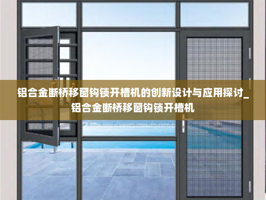 铝合金断桥移窗钩锁开槽机的创新设计与应用探讨_铝合金断桥移窗钩锁开槽机