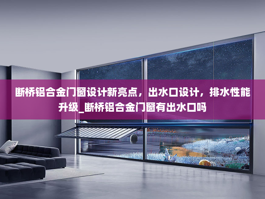 断桥铝合金门窗设计新亮点，出水口设计，排水性能升级_断桥铝合金门窗有出水口吗