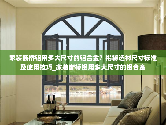 家装断桥铝用多大尺寸的铝合金？揭秘选材尺寸标准及使用技巧_家装断桥铝用多大尺寸的铝合金