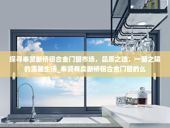探寻奉贤断桥铝合金门窗市场，品质之选，一窗之隔的温馨生活_奉贤有卖断桥铝合金门窗的么
