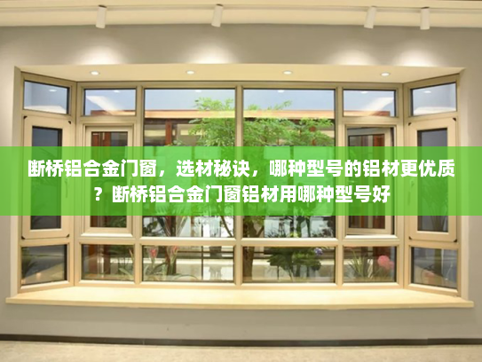 断桥铝合金门窗，选材秘诀，哪种型号的铝材更优质？断桥铝合金门窗铝材用哪种型号好