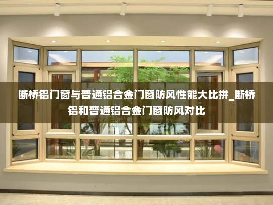 断桥铝门窗与普通铝合金门窗防风性能大比拼_断桥铝和普通铝合金门窗防风对比