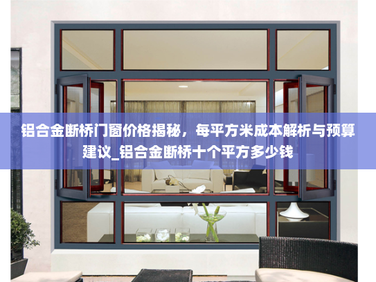 铝合金断桥门窗价格揭秘，每平方米成本解析与预算建议_铝合金断桥十个平方多少钱