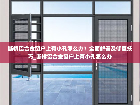 断桥铝合金窗户上有小孔怎么办？全面解答及修复技巧_断桥铝合金窗户上有小孔怎么办