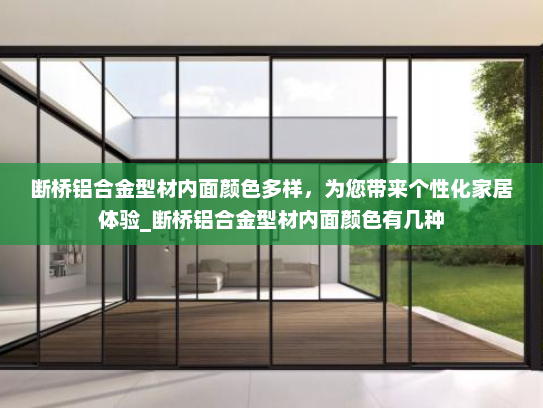 断桥铝合金型材内面颜色多样，为您带来个性化家居体验_断桥铝合金型材内面颜色有几种