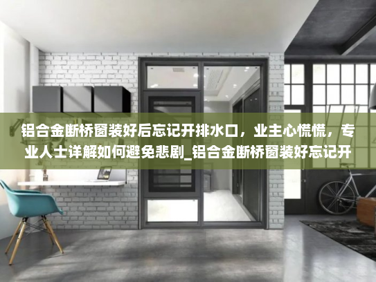 铝合金断桥窗装好后忘记开排水口，业主心慌慌，专业人士详解如何避免悲剧_铝合金断桥窗装好忘记开排水口