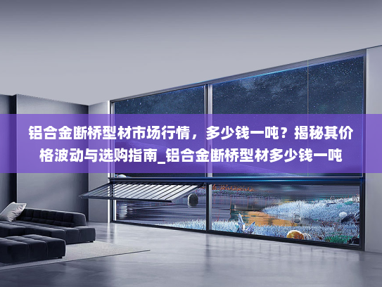 铝合金断桥型材市场行情，多少钱一吨？揭秘其价格波动与选购指南_铝合金断桥型材多少钱一吨