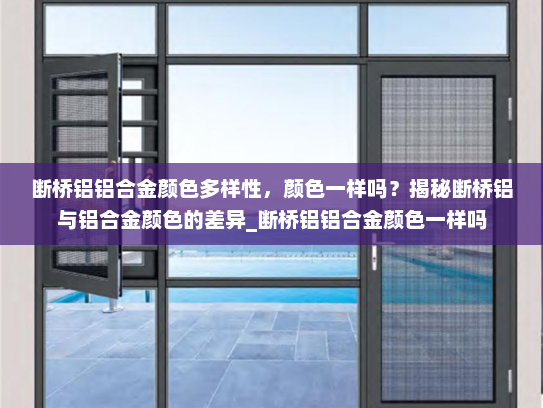 断桥铝铝合金颜色多样性，颜色一样吗？揭秘断桥铝与铝合金颜色的差异_断桥铝铝合金颜色一样吗