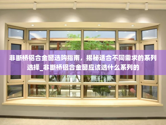 非断桥铝合金窗选购指南，揭秘适合不同需求的系列选择_非断桥铝合金窗应该选什么系列的