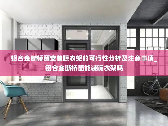 铝合金断桥窗安装晾衣架的可行性分析及注意事项_铝合金断桥窗能装晾衣架吗