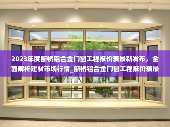 2023年度断桥铝合金门窗工程报价表最新发布，全面解析建材市场行情_断桥铝合金门窗工程报价表最新