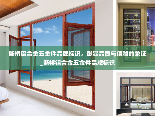 断桥铝合金五金件品牌标识，彰显品质与信赖的象征_断桥铝合金五金件品牌标识