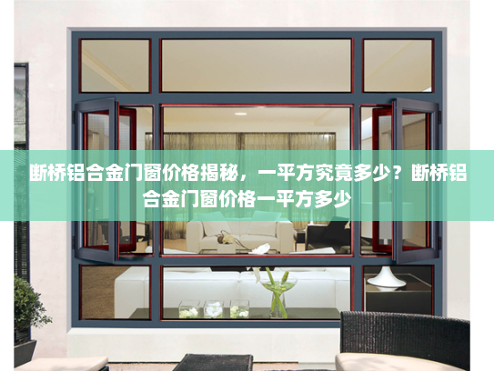 断桥铝合金门窗价格揭秘，一平方究竟多少？断桥铝合金门窗价格一平方多少
